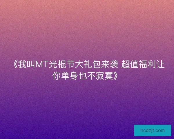 《我叫MT光棍节大礼包来袭 超值福利让你单身也不寂寞》