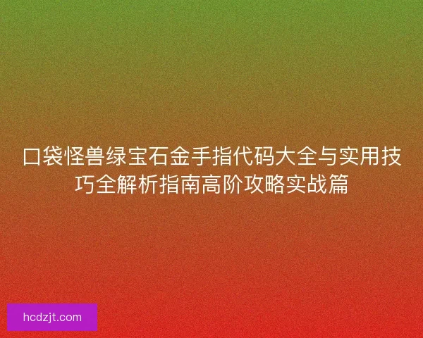 口袋怪兽绿宝石金手指代码大全与实用技巧全解析指南高阶攻略实战篇